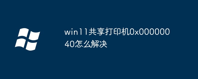 win11共享打印机0x00000040怎么解决-Windows系列-