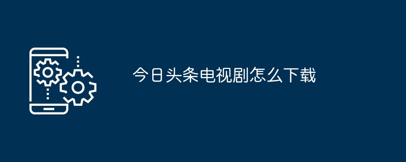 今日头条电视剧怎么下载