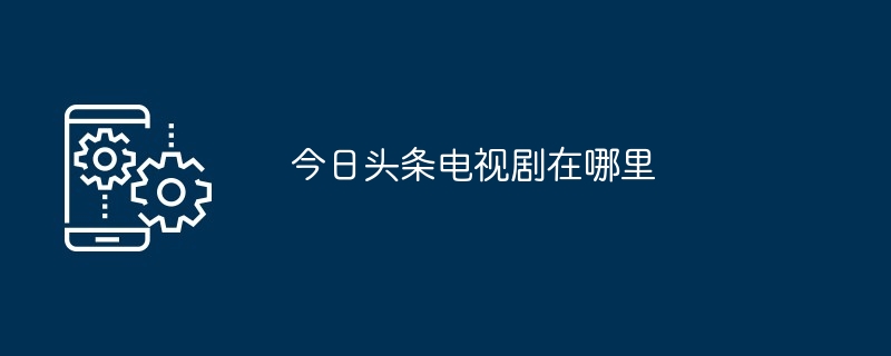 今日头条电视剧在哪里