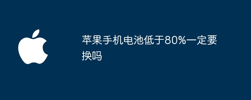 苹果手机电池低于80%一定要换吗