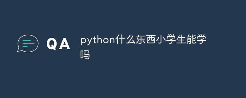 python什么东西小学生能学吗-Python教程-