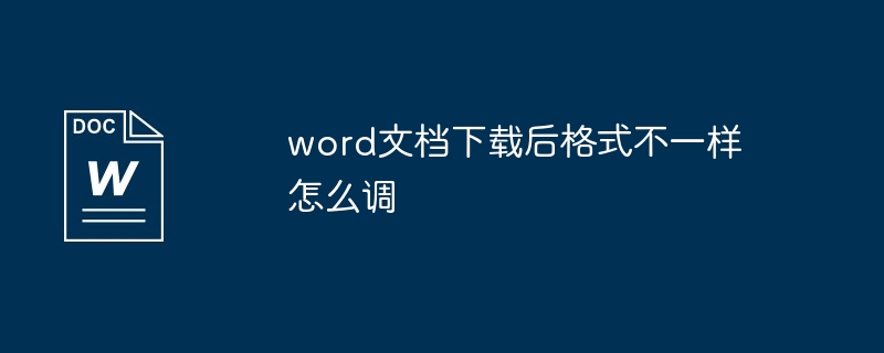 word文档下载后格式不一样怎么调