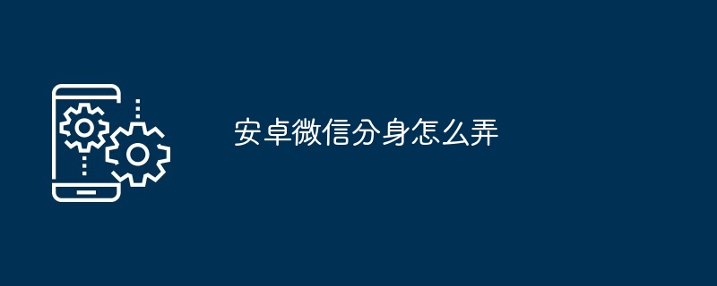 安卓微信分身怎么弄