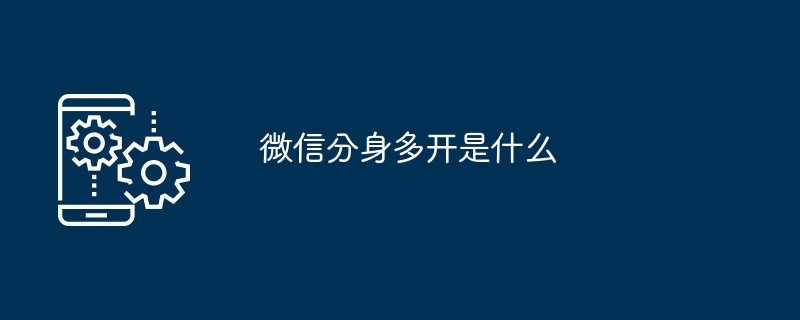 WeChatクローンマルチオープンとは何ですか?