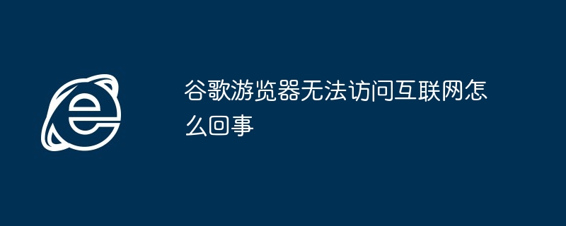 谷歌游览器无法访问互联网怎么回事