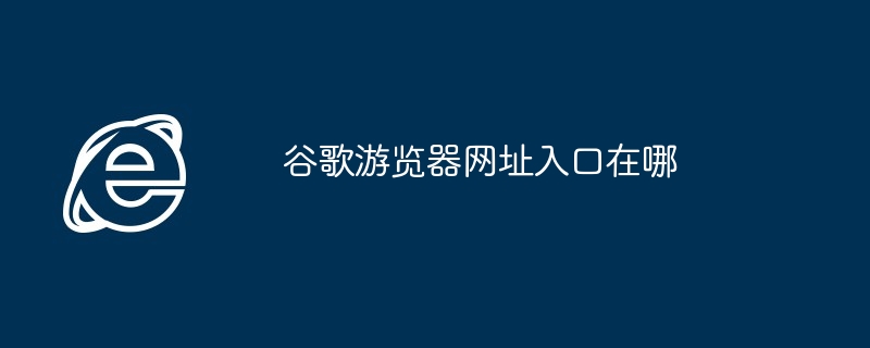 谷歌遊覽器網址入口在哪