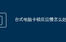 台式电脑卡顿反应慢怎么处理