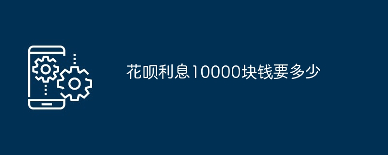 Wie viel kosten Huabei-Zinsen für 10.000 Yuan?