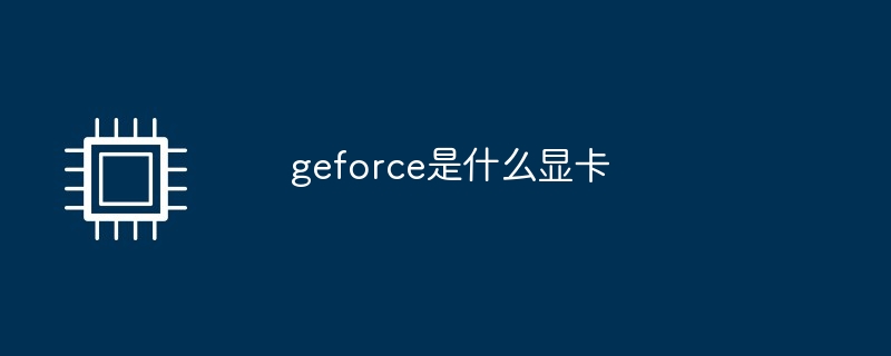 geforce是什么显卡