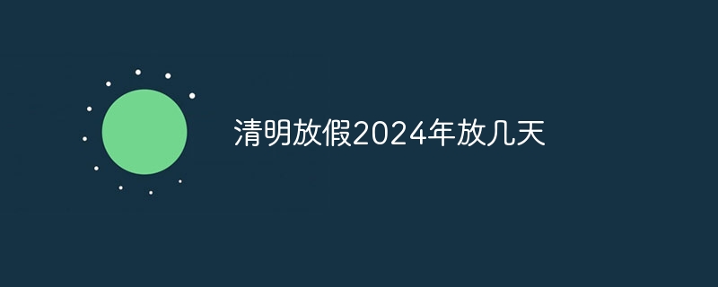 Wie viele Tage wird das Qingming Festival im Jahr 2024 geöffnet sein?