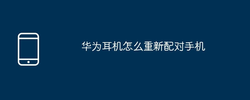 Huawei ヘッドフォンと携帯電話を再ペアリングする方法