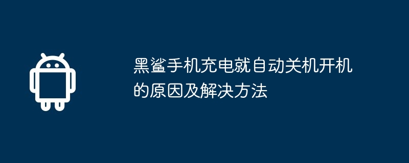 黑鯊手機充電就自動關機開機的原因及解決方法