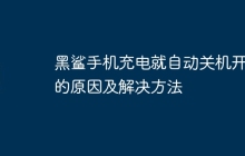 黑鲨手机充电就自动关机开机的原因及解决方法