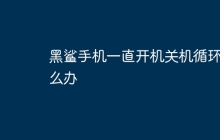 黑鲨手机一直开机关机循环怎么办