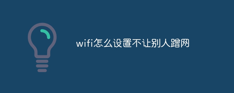 wifi怎么设置不让别人蹭网