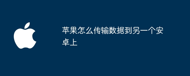 苹果怎么传输数据到另一个安卓上