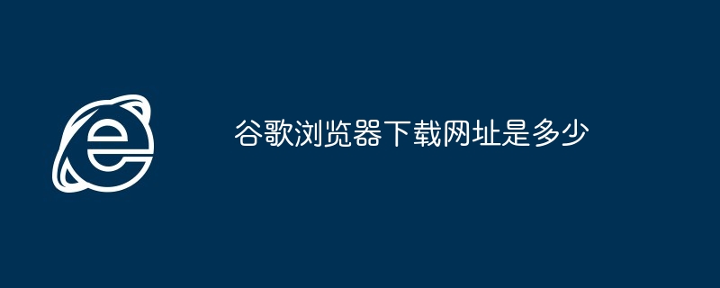 谷歌瀏覽器下載網址是多少