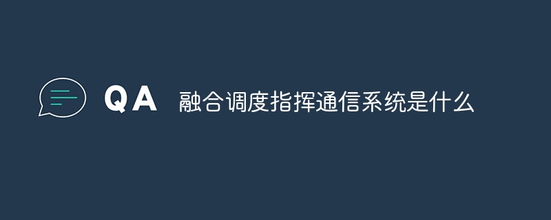 融合调度指挥通信系统是什么