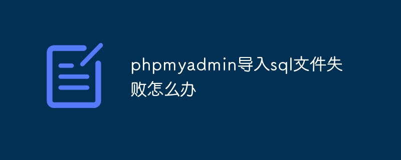 phpmyadmin导入sql文件失败怎么办