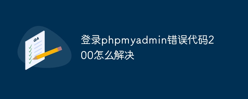 Bagaimana untuk menyelesaikan kod ralat 200 semasa log masuk ke phpmyadmin