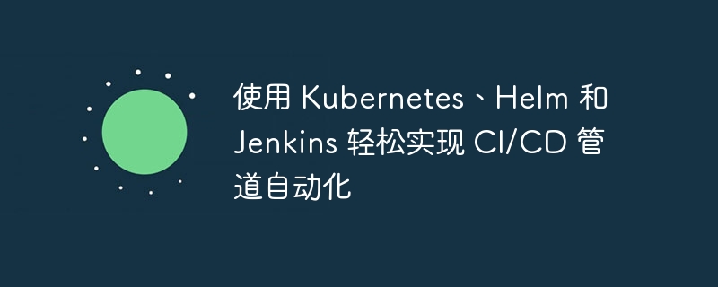 Easily automate your CI/CD pipeline with Kubernetes, Helm, and Jenkins