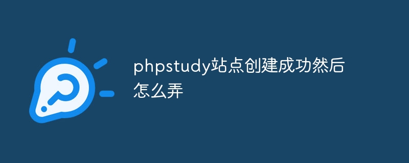 phpstudy 사이트가 성공적으로 생성되었으며 다음에 해야 할 일