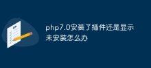 php7.0安装了插件还是显示未安装怎么办