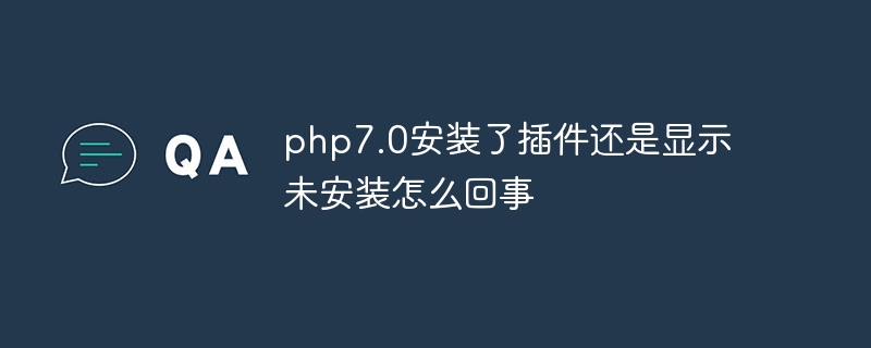 Why does php7.0 install the plug-in but it still shows that it is not installed?