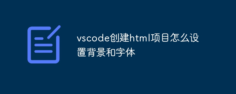 vscode创建html项目怎么设置背景和字体-VSCode-