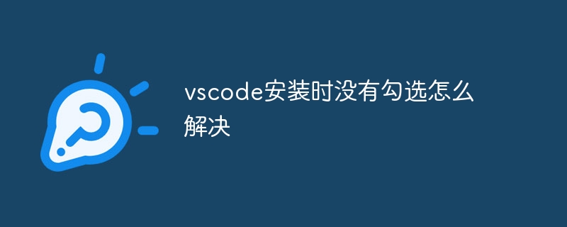 インストール時に vscode にチェックが入らない場合の解決方法