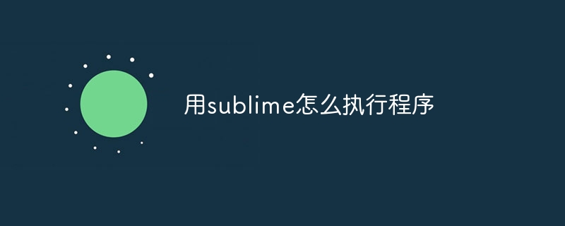 用sublime怎么执行程序-sublime-
