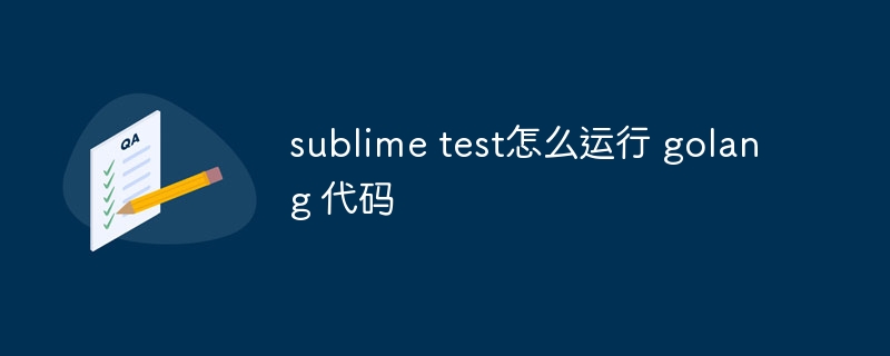 sublime test怎么运行 golang 代码