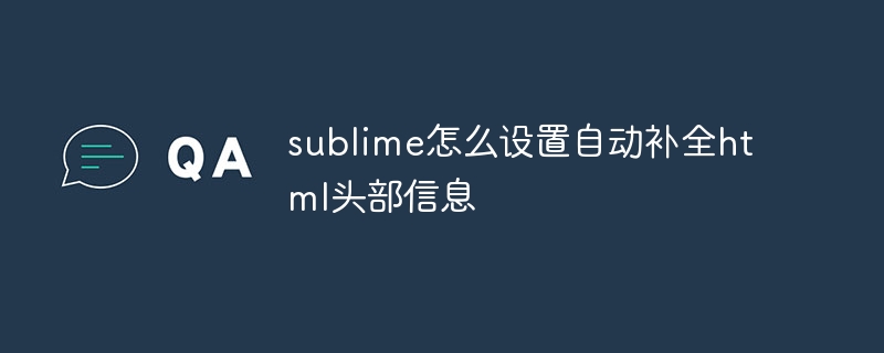 Bagaimana untuk menyediakan sublime untuk melengkapkan maklumat pengepala html secara automatik