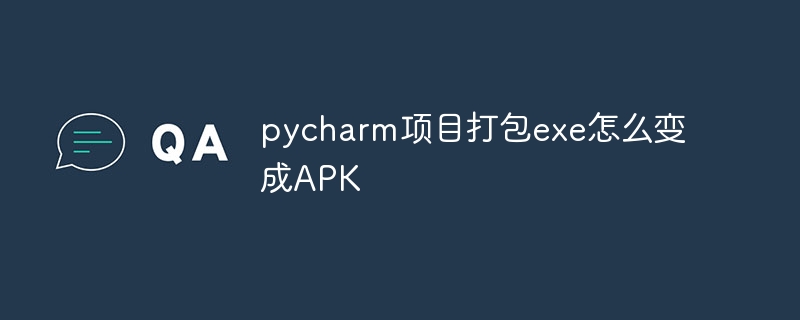 pycharm项目打包exe怎么变成APK-Python教程-