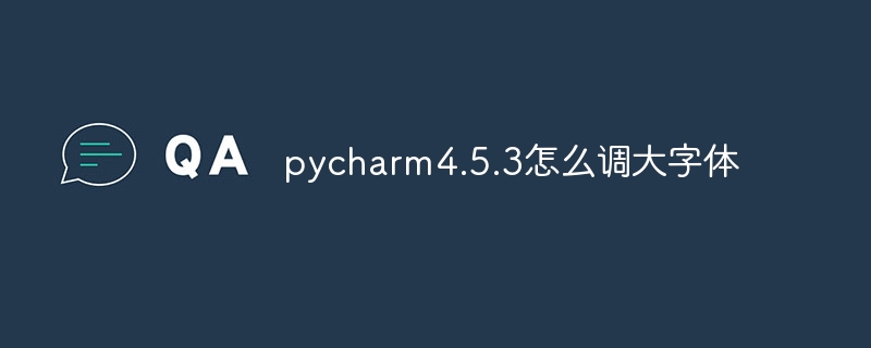 pycharm4.5.3怎么调大字体-Python教程-