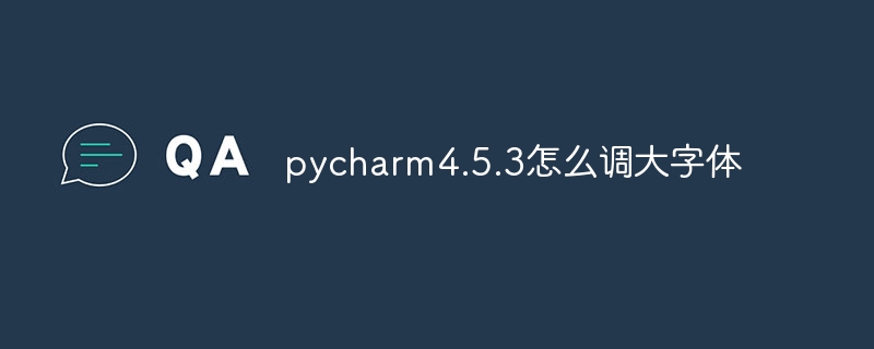 Bagaimana untuk meningkatkan saiz fon dalam pycharm4.5.3