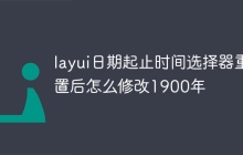 layui日期起止时间选择器重置后怎么修改1900年
