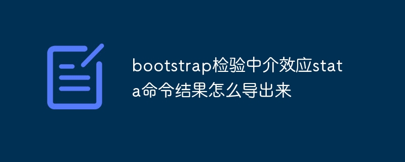 bootstrap檢定中介效應stata指令結果怎麼導出來