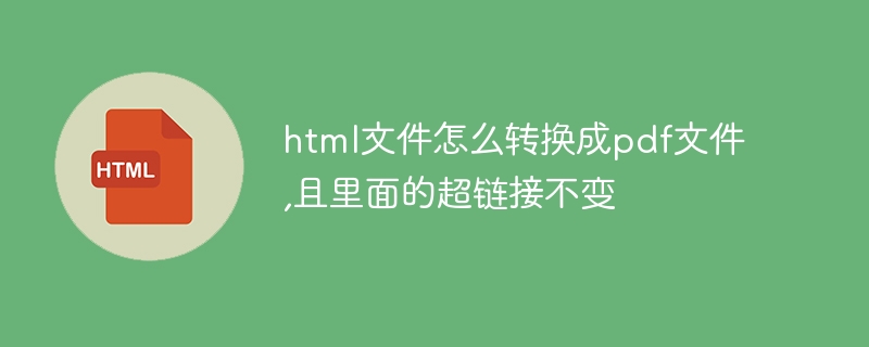 Bagaimana untuk menukar fail html ke dalam fail pdf tanpa menukar hiperpautan di dalamnya