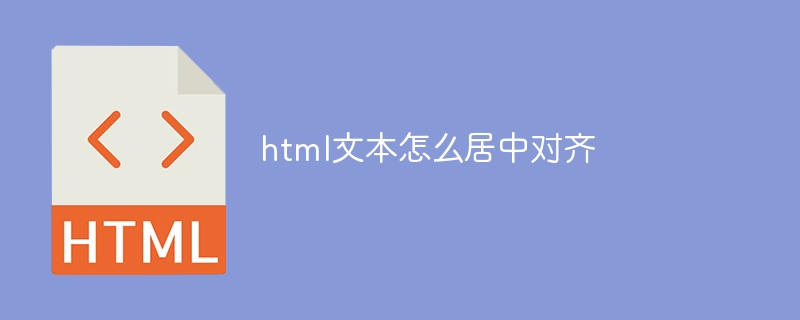 html文本怎么居中对齐-html教程-