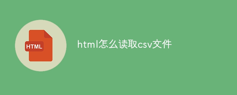 html怎么读取csv文件-html教程-