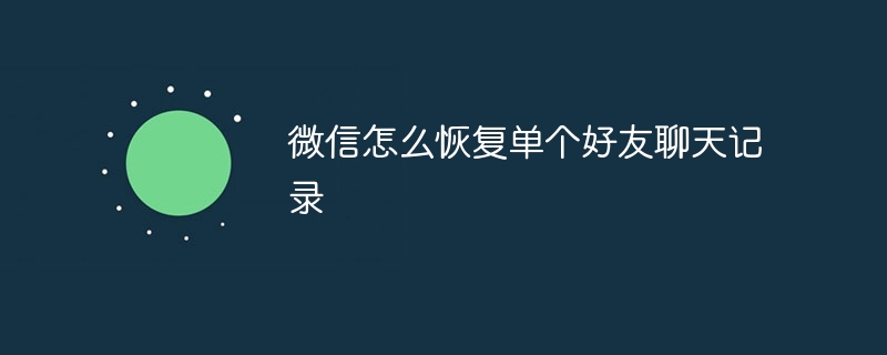 微信怎么恢复单个好友聊天记录-常见问题-