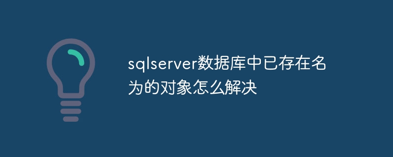 指定されたオブジェクトが sqlserver データベースにすでに存在するという問題を解決する方法