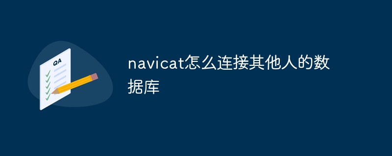 navicat을 다른 사람의 데이터베이스에 연결하는 방법