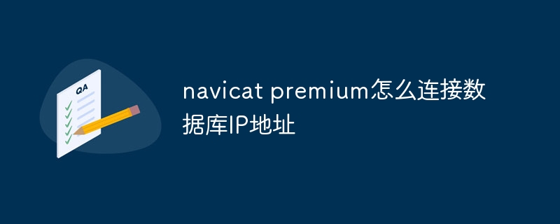 So verbinden Sie Navicat Premium mit der Datenbank-IP-Adresse