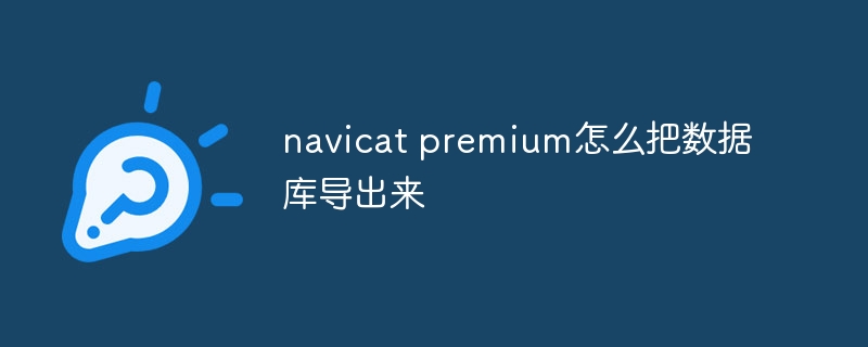 navicat premium怎麼把資料庫匯出來