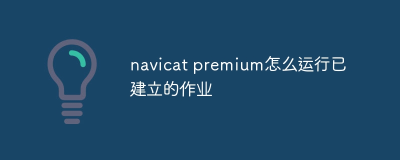 navicat premium怎么运行已建立的作业