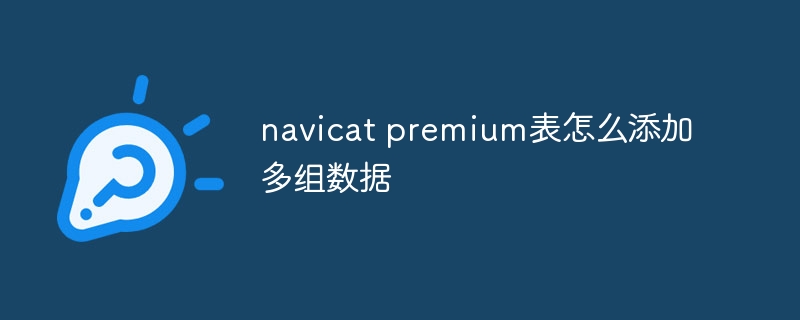 Bagaimana untuk menambah beberapa set data pada jadual premium navicat