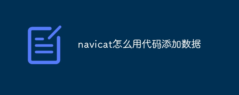 Comment ajouter des données à Navicat à l'aide du code