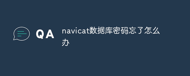 Navicat 데이터베이스 비밀번호를 잊어버린 경우 어떻게 해야 합니까?